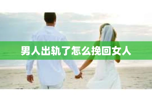 男人出轨了怎么挽回女人