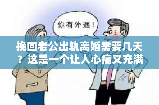 挽回老公出轨离婚需要几天？这是一个让人心痛又充满疑惑的问题。每个人的情况都是独一无二的，所以答案并不简单。在这篇文章中，我将结合实际情况，为大家分析这个问题，希望能给你一些启示。