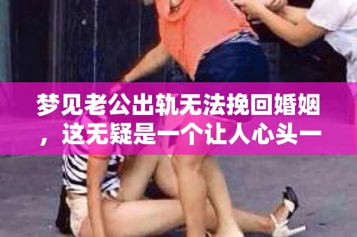 梦见老公出轨无法挽回婚姻，这无疑是一个让人心头一紧的梦境。在现实生活中，婚姻问题一直是人们关注的焦点，而梦境中的出轨，更是让人心生疑虑。那么，这样的梦境究竟预示着什么？我们又该如何面对呢？今天，就让我们一起来探讨一下这个话题。