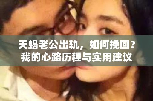 天蝎老公出轨，如何挽回？我的心路历程与实用建议