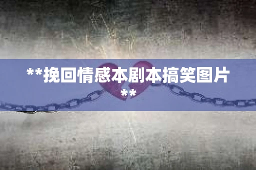 **挽回情感本剧本搞笑图片**