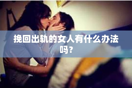 挽回出轨的女人有什么办法吗？