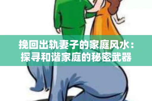 挽回出轨妻子的家庭风水：探寻和谐家庭的秘密武器