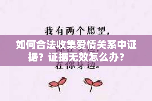如何合法收集爱情关系中证据？证据无效怎么办？