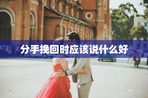 分手挽回时应该说什么好