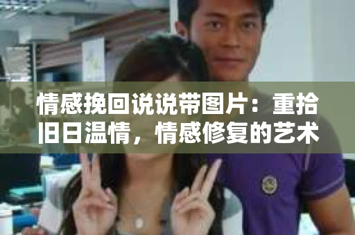 情感挽回说说带图片：重拾旧日温情，情感修复的艺术