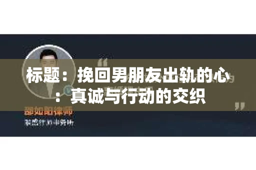 标题：挽回男朋友出轨的心：真诚与行动的交织