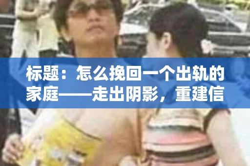 标题：怎么挽回一个出轨的家庭——走出阴影，重建信任之路