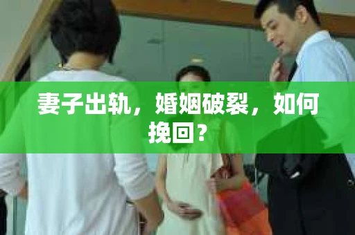 妻子出轨，婚姻破裂，如何挽回？