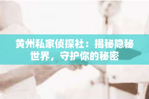黄州私家侦探社：揭秘隐秘世界，守护你的秘密