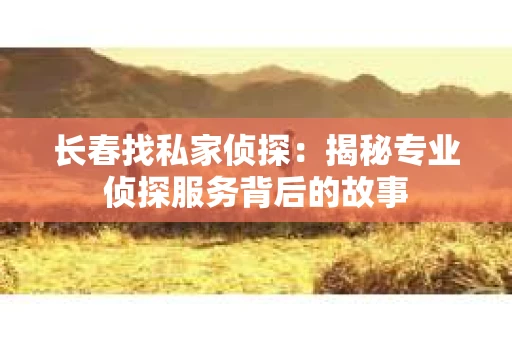 长春找私家侦探：揭秘专业侦探服务背后的故事