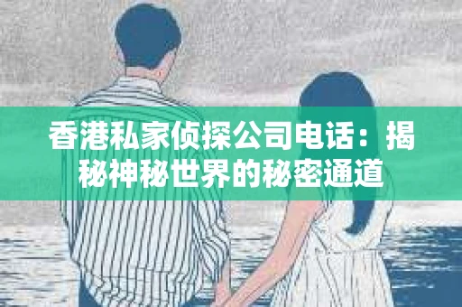 香港私家侦探公司电话：揭秘神秘世界的秘密通道