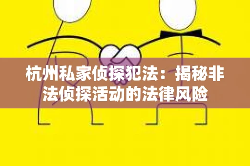 杭州私家侦探犯法：揭秘非法侦探活动的法律风险
