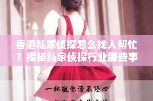 香港私家侦探怎么找人帮忙？揭秘私家侦探行业那些事儿
