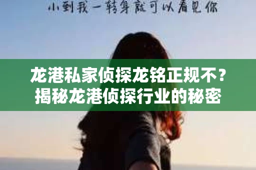 龙港私家侦探龙铭正规不？揭秘龙港侦探行业的秘密