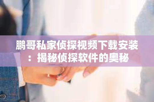 鹏哥私家侦探视频下载安装：揭秘侦探软件的奥秘