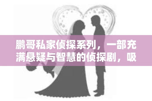 鹏哥私家侦探系列，一部充满悬疑与智慧的侦探剧，吸引了无数观众的眼球。今天，就让我带你走进这个充满神秘色彩的侦探世界，一起在线观看鹏哥私家侦探系列，感受那扣人心弦的故事情节。