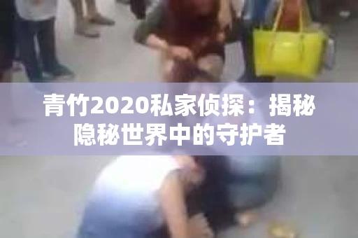 青竹2020私家侦探：揭秘隐秘世界中的守护者