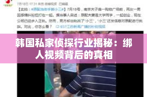 韩国私家侦探行业揭秘：绑人视频背后的真相
