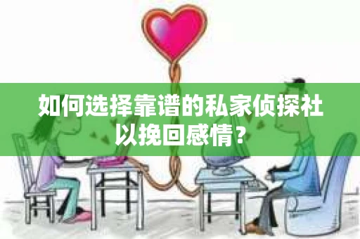 如何选择靠谱的私家侦探社以挽回感情？