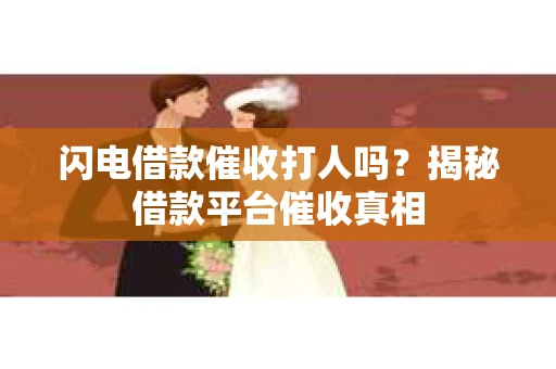 闪电借款催收打人吗？揭秘借款平台催收真相