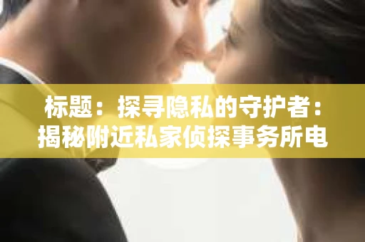 标题：探寻隐私的守护者：揭秘附近私家侦探事务所电话