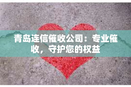 青岛连信催收公司：专业催收，守护您的权益