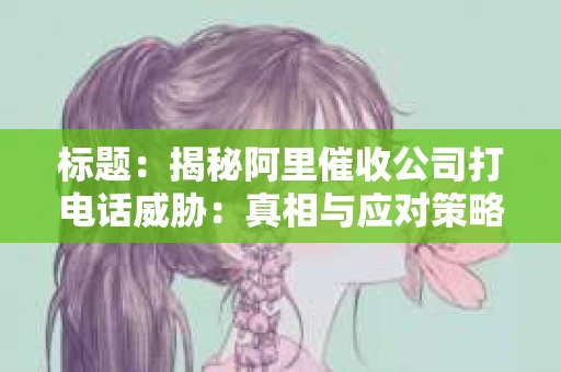 标题：揭秘阿里催收公司打电话威胁：真相与应对策略