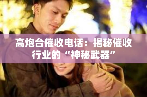 高炮台催收电话：揭秘催收行业的“神秘武器”