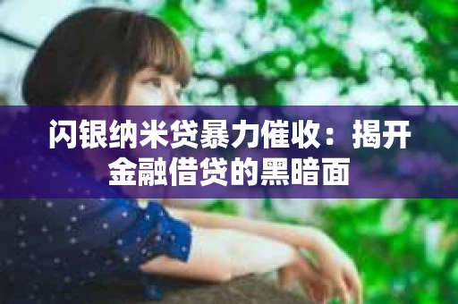 闪银纳米贷暴力催收：揭开金融借贷的黑暗面