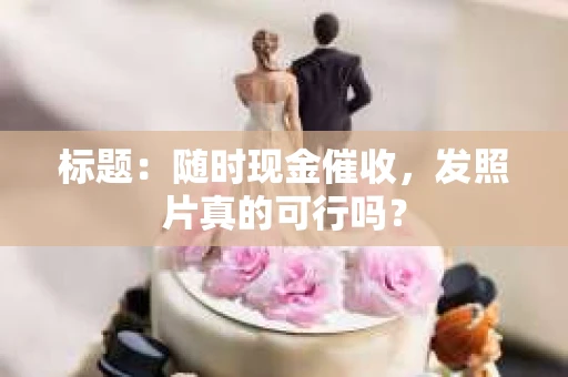 标题：随时现金催收，发照片真的可行吗？