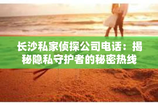 长沙私家侦探公司电话：揭秘隐私守护者的秘密热线