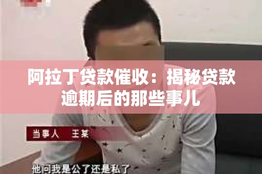 阿拉丁贷款催收：揭秘贷款逾期后的那些事儿