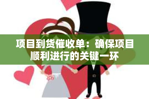 项目到货催收单：确保项目顺利进行的关键一环