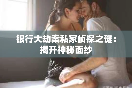 银行大劫案私家侦探之谜：揭开神秘面纱