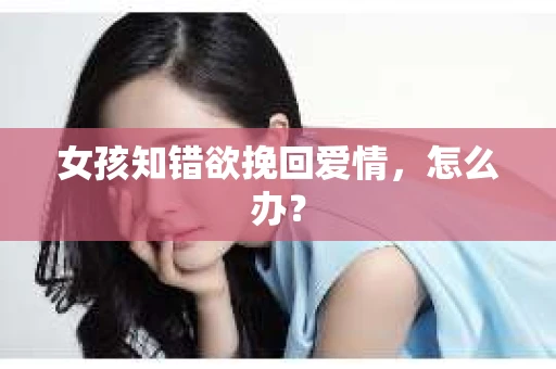 女孩知错欲挽回爱情，怎么办？