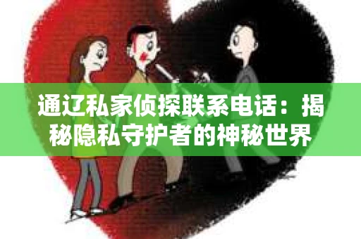 通辽私家侦探联系电话：揭秘隐私守护者的神秘世界