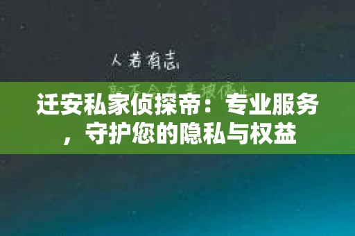 迁安私家侦探帝：专业服务，守护您的隐私与权益