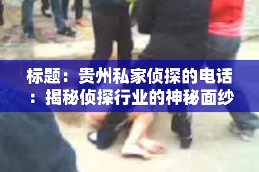 标题：贵州私家侦探的电话：揭秘侦探行业的神秘面纱