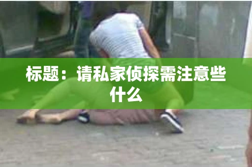标题：请私家侦探需注意些什么