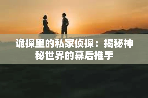 诡探里的私家侦探：揭秘神秘世界的幕后推手