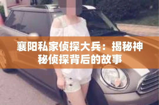 襄阳私家侦探大兵：揭秘神秘侦探背后的故事