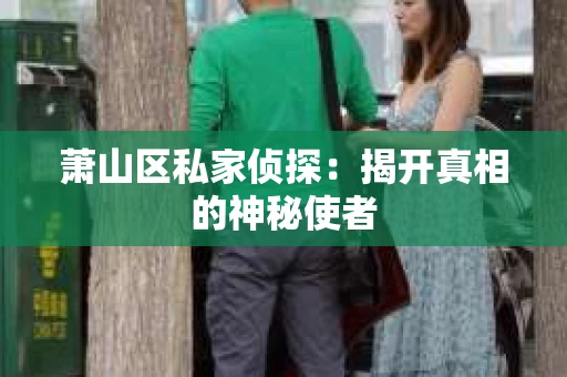 萧山区私家侦探：揭开真相的神秘使者