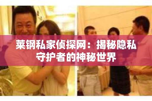 莱钢私家侦探网：揭秘隐私守护者的神秘世界
