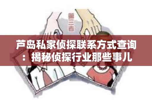芦岛私家侦探联系方式查询：揭秘侦探行业那些事儿