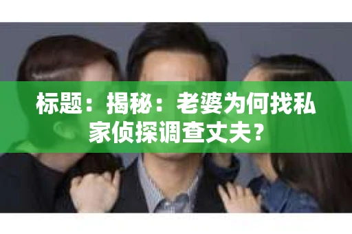 标题：揭秘：老婆为何找私家侦探调查丈夫？