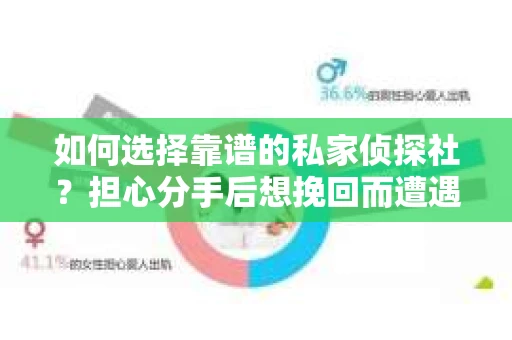 如何选择靠谱的私家侦探社？担心分手后想挽回而遭遇陷阱怎么办？