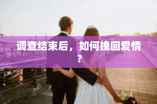 调查结束后,如何挽回爱情? 调查结束后,如何挽回爱情?