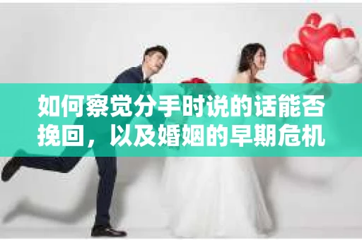 如何察觉分手时说的话能否挽回，以及婚姻的早期危机信号？