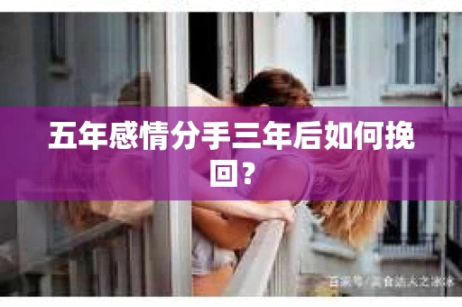 五年感情分手三年后如何挽回？